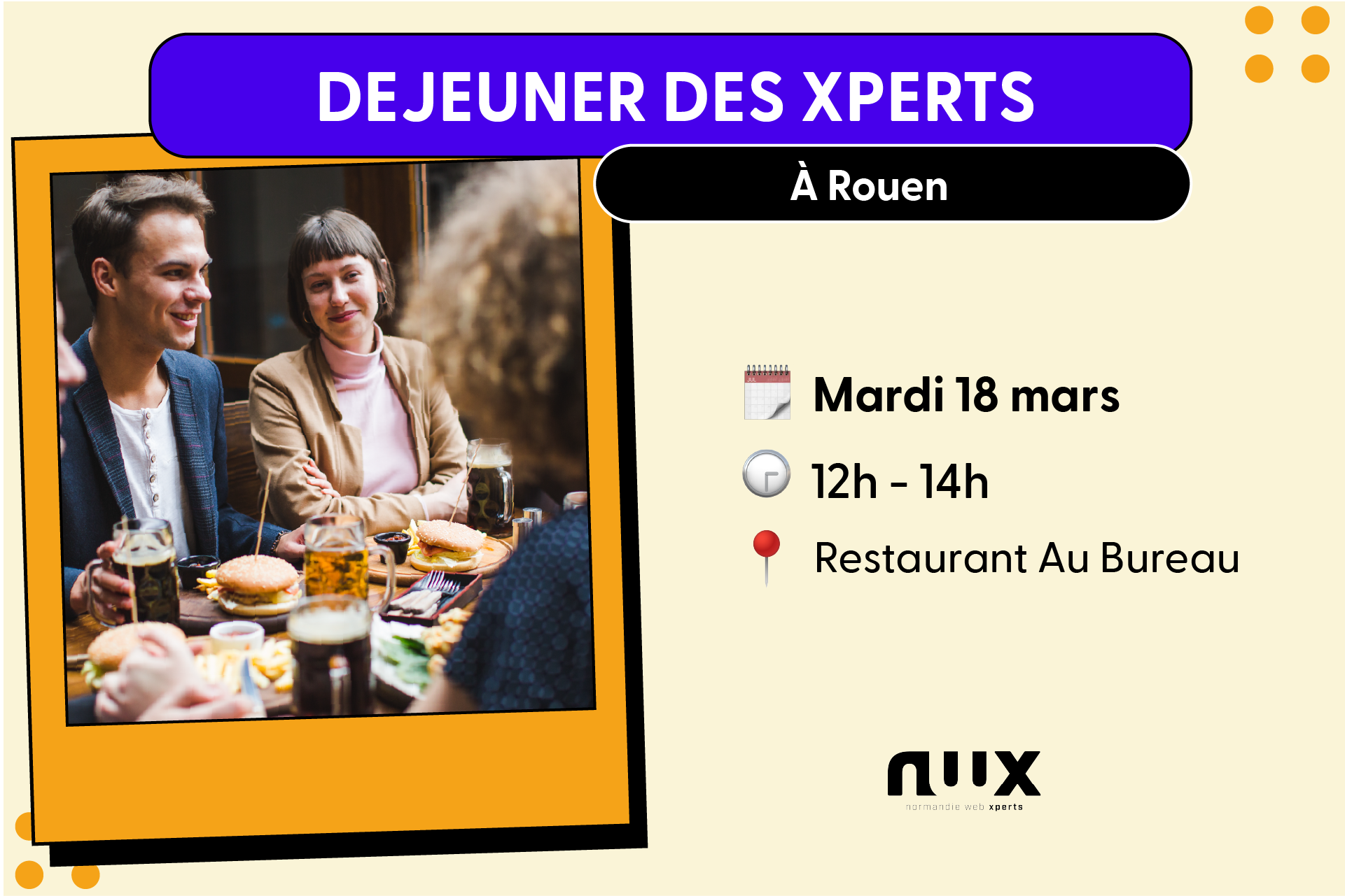 L’image est une affiche annonçant l’événement "Déjeuner des Xperts" organisé par Normandie Web Xperts (NWX) à Rouen. L’événement aura lieu le mardi 18 mars, de 12h à 14h, au restaurant Au Bureau. L’affiche présente une photo de personnes partageant un repas convivial, avec des burgers et des boissons. Le design graphique utilise un fond beige, des encadrés colorés (violet et orange) et des icônes illustrant la date, l’heure et le lieu.